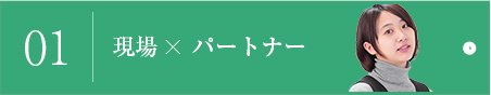 01 現場×パートナー
